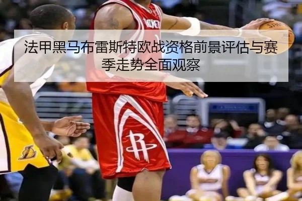 法甲黑马布雷斯特欧战资格前景评估与赛季走势全面观察 | c7c7