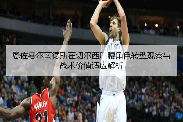 恩佐费尔南德斯在切尔西后腰角色转型观察与战术价值适应解析 - c7c7