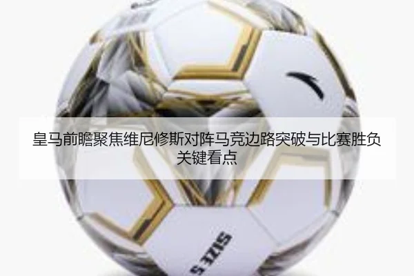 皇马前瞻聚焦维尼修斯对阵马竞边路突破与比赛胜负关键看点