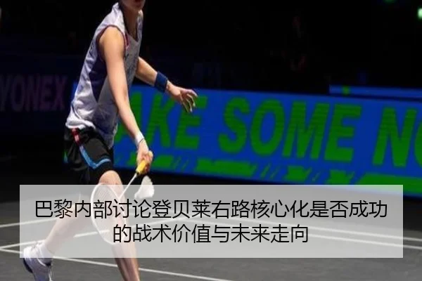 巴黎内部讨论登贝莱右路核心化是否成功的战术价值与未来走向