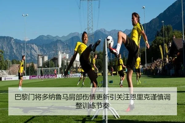 巴黎门将多纳鲁马肩部伤情更新引关注恩里克谨慎调整训练节奏 | c7c7